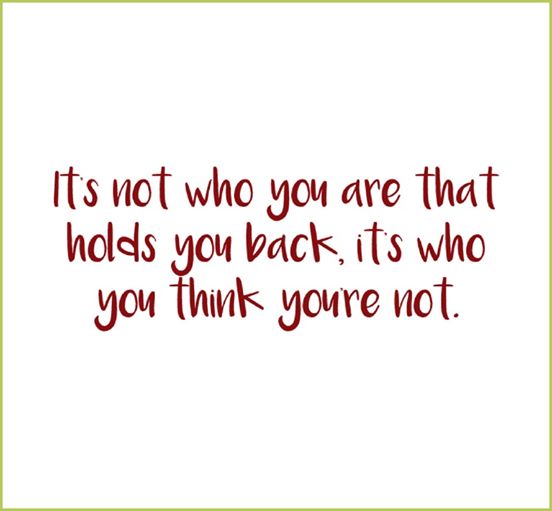 Quote: It's note who you are that holds you back, its who you think you're not.